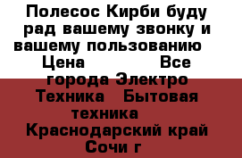 Полесос Кирби буду рад вашему звонку и вашему пользованию. › Цена ­ 45 000 - Все города Электро-Техника » Бытовая техника   . Краснодарский край,Сочи г.